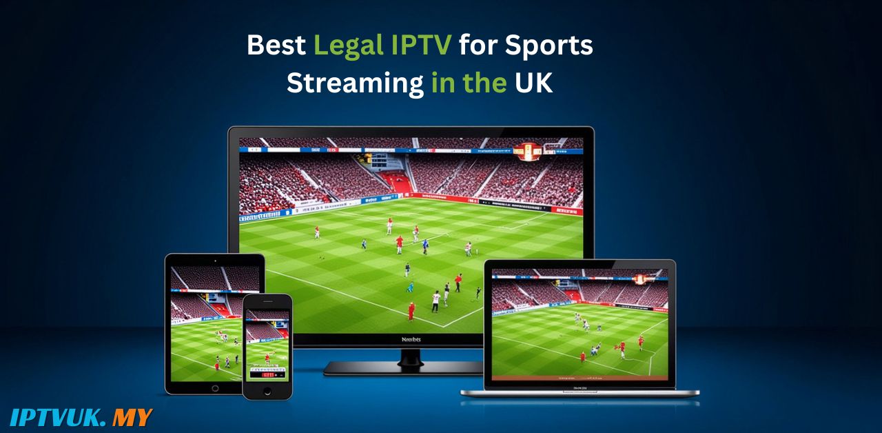 Best Legal IPTV for Sports Streaming in the UK: Everything You Need to Know