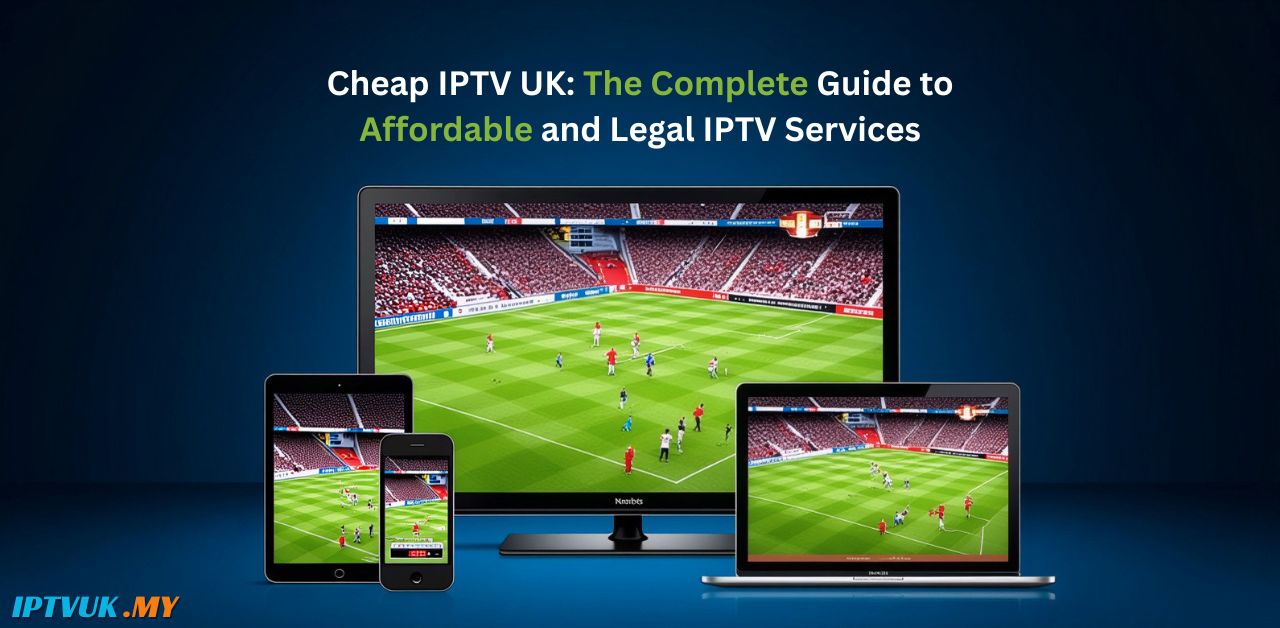Cheap IPTV UK: The Complete Guide to Affordable and Legal IPTV Services