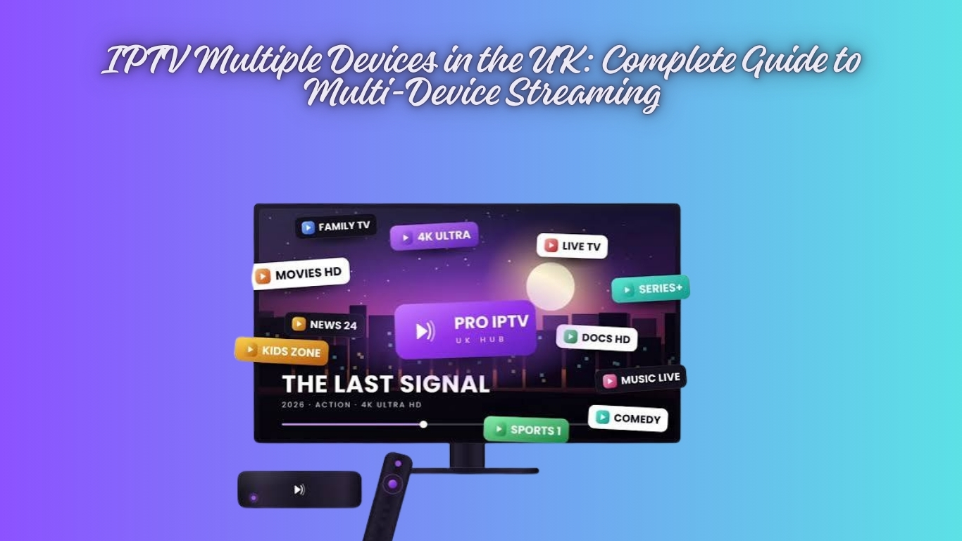 IPTV Multiple Devices in the UK: Complete Guide to Multi-Device Streaming
