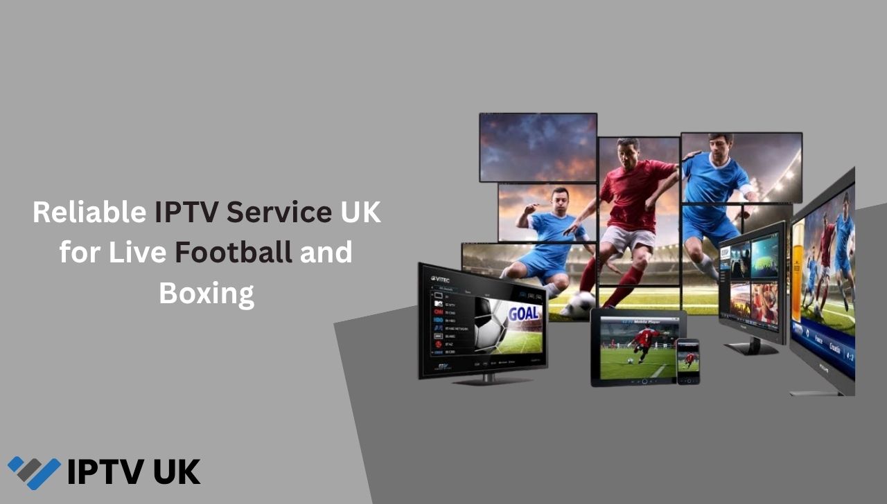 Reliable IPTV Service UK for Live Football and Boxing